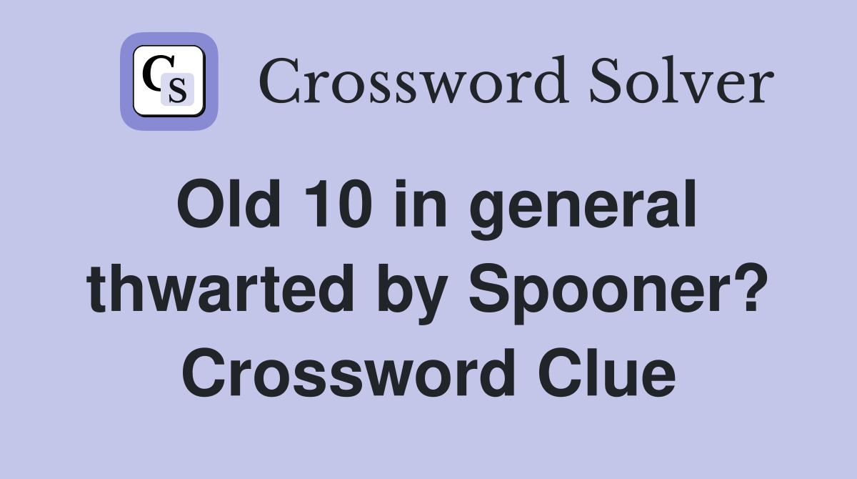 Old 10 in general thwarted by Spooner? Crossword Clue