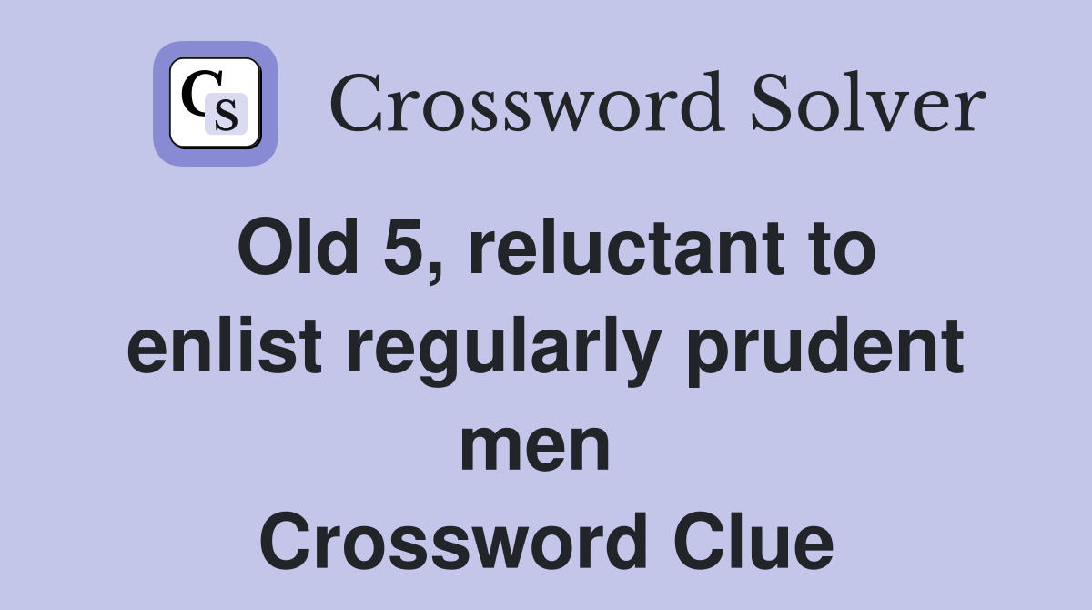 Old 5, reluctant to enlist regularly prudent men  Crossword Clue