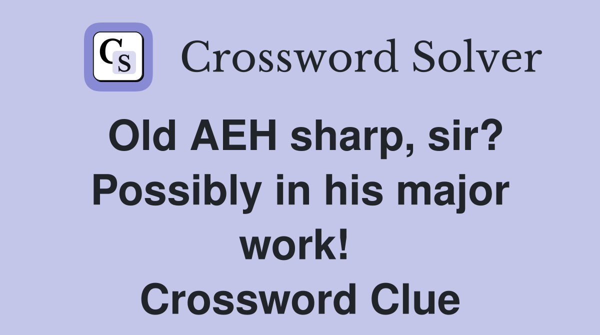 Old AEH sharp, sir? Possibly in his major work!  Crossword Clue