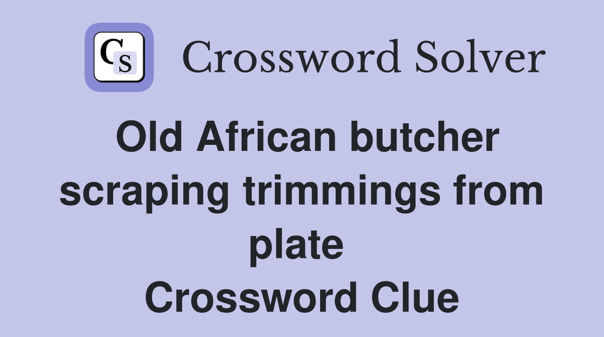 Old African butcher scraping trimmings from plate  Crossword Clue