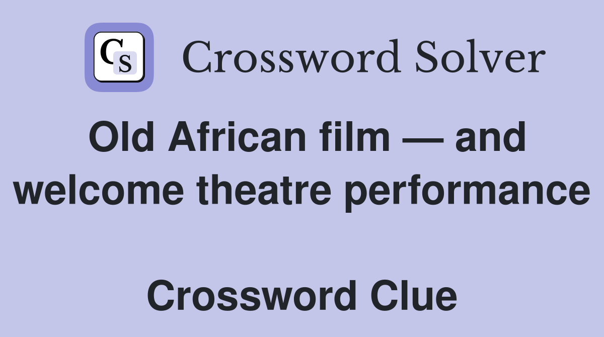 Old African film — and welcome theatre performance  Crossword Clue