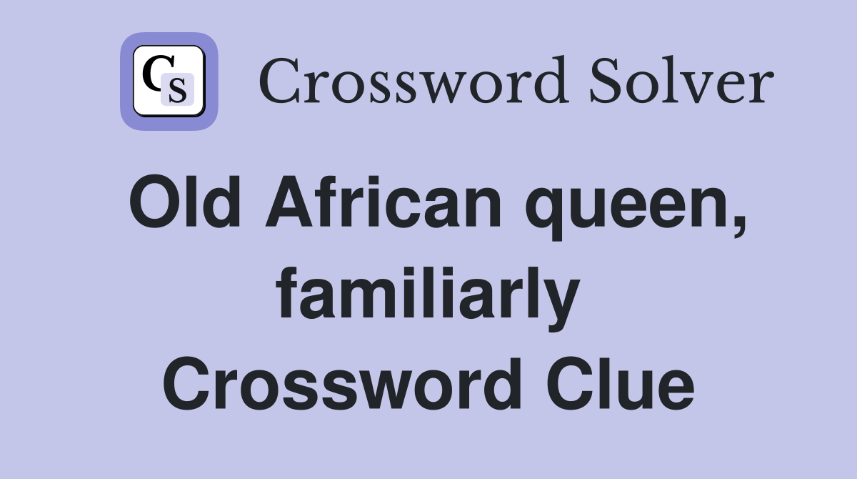 Old African queen, familiarly Crossword Clue