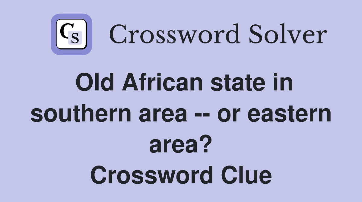 Old African state in southern area -- or eastern area? Crossword Clue