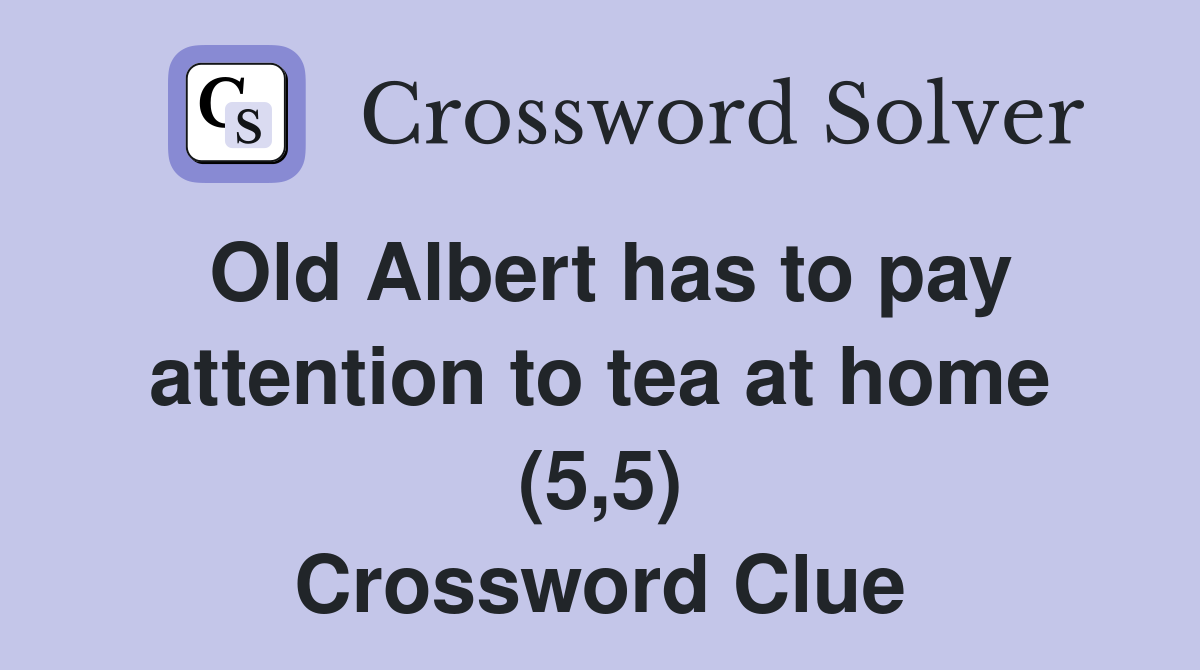 Old Albert has to pay attention to tea at home (5,5) Crossword Clue