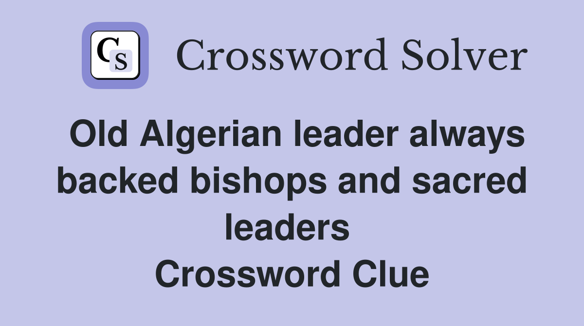 Old Algerian leader always backed bishops and sacred leaders  Crossword Clue