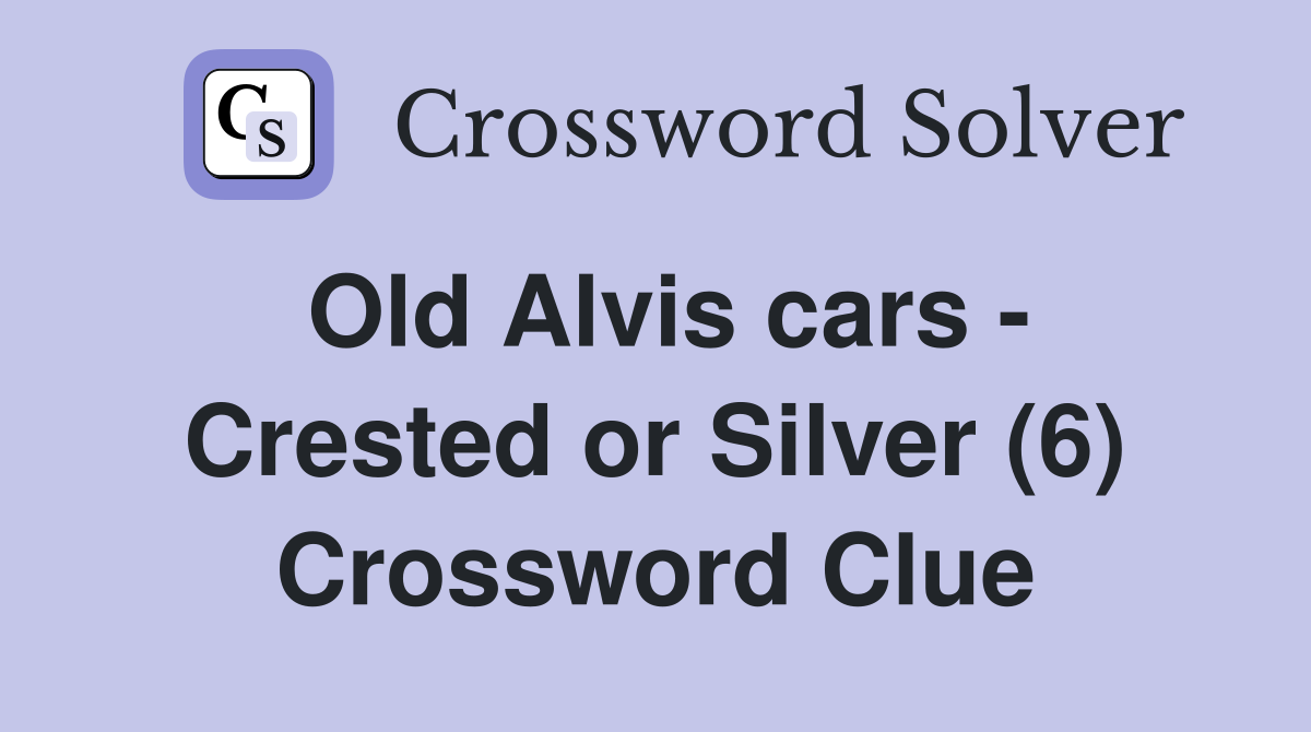 Old Alvis cars - Crested or Silver (6) Crossword Clue