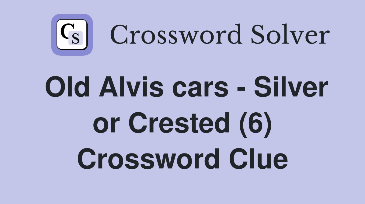 Old Alvis cars - Silver or Crested (6) Crossword Clue