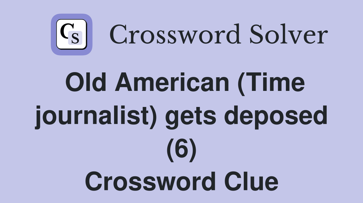 Old American (Time journalist) gets deposed (6) Crossword Clue