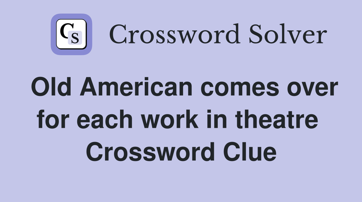 Old American comes over for each work in theatre  Crossword Clue