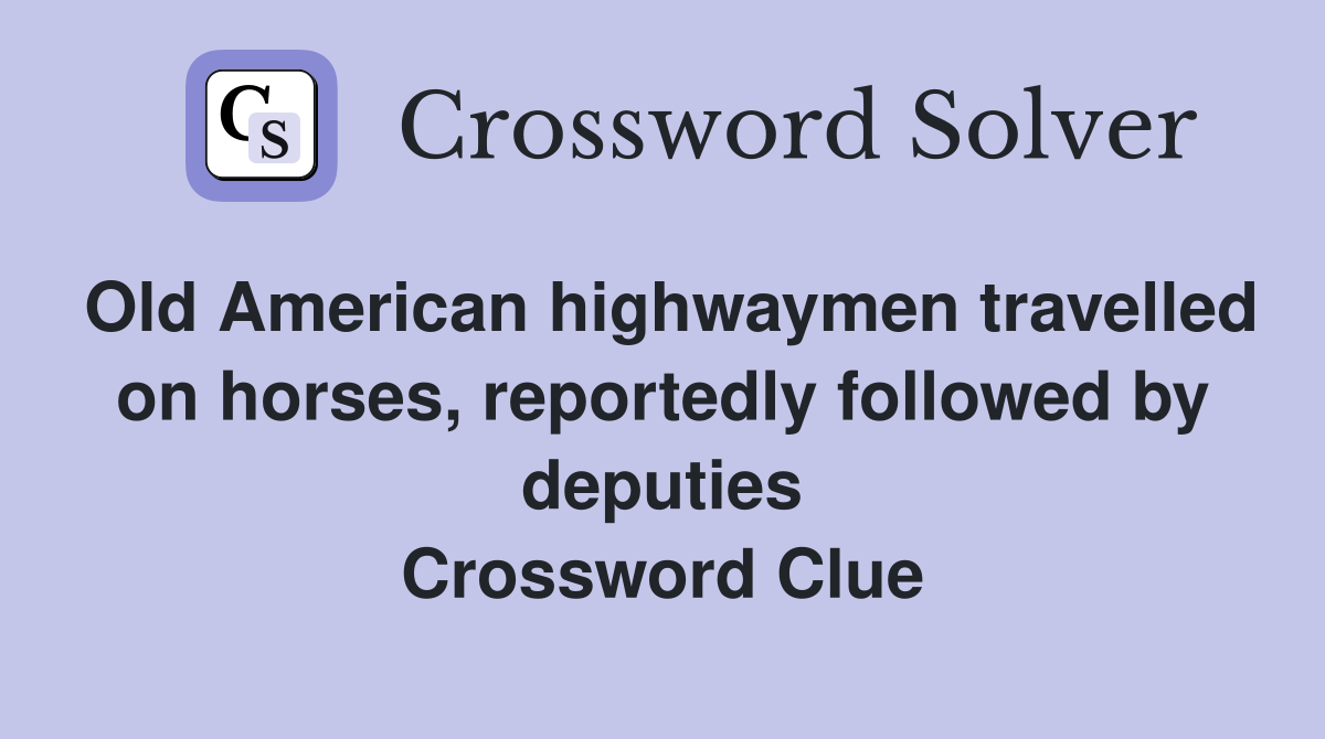 Old American highwaymen travelled on horses, reportedly followed by deputies Crossword Clue