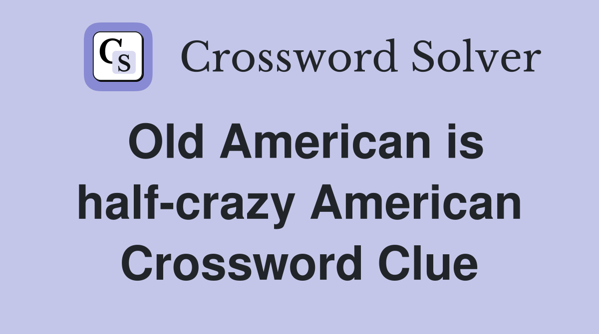 Old American is half-crazy American Crossword Clue