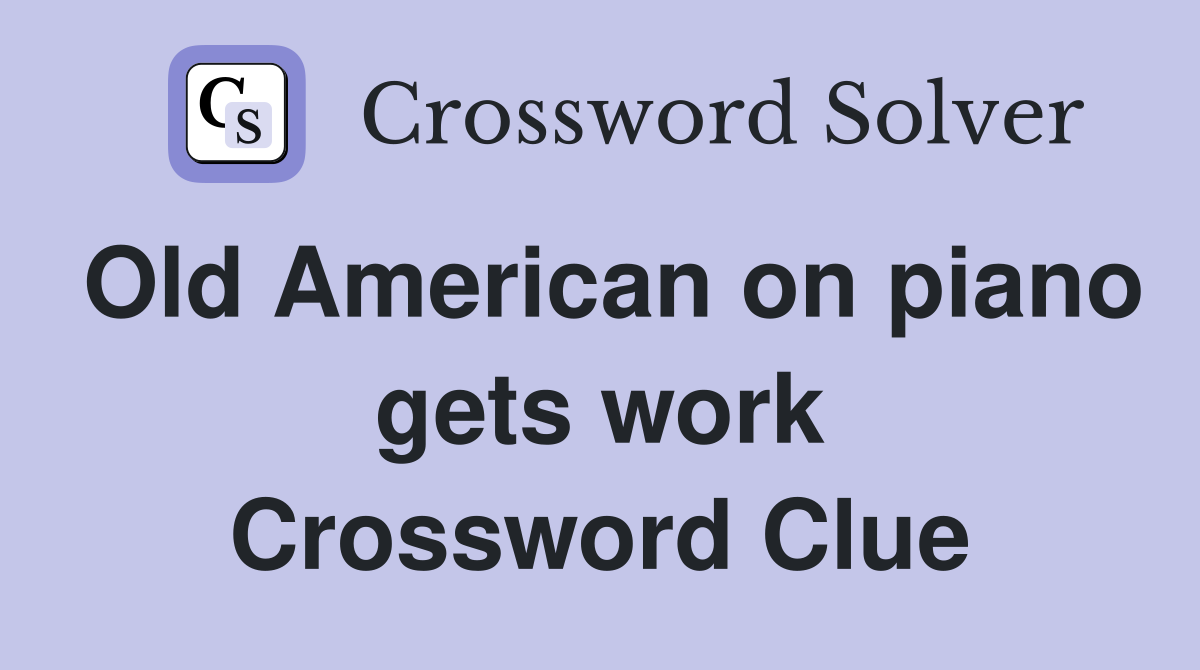 Old American on piano gets work Crossword Clue