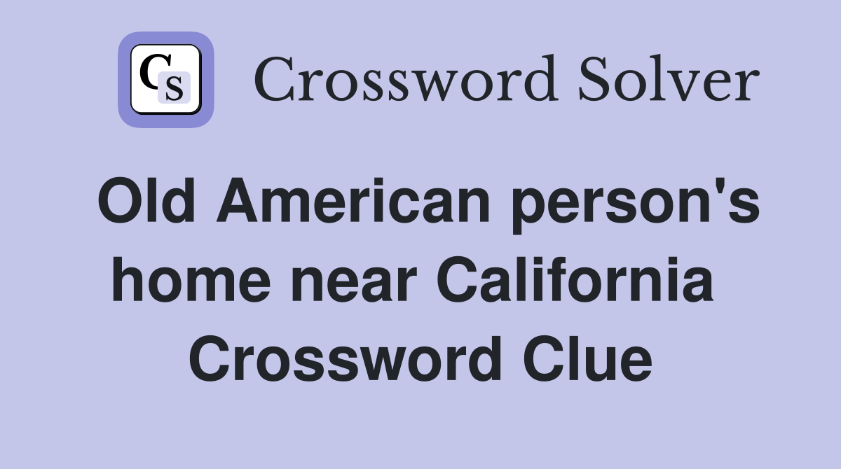 Old American person's home near California  Crossword Clue
