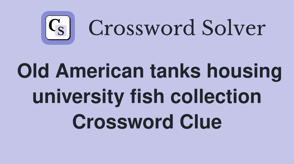 Old American tanks housing university fish collection Crossword Clue