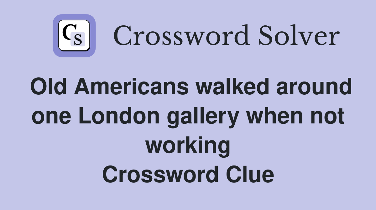 Old Americans walked around one London gallery when not working Crossword Clue