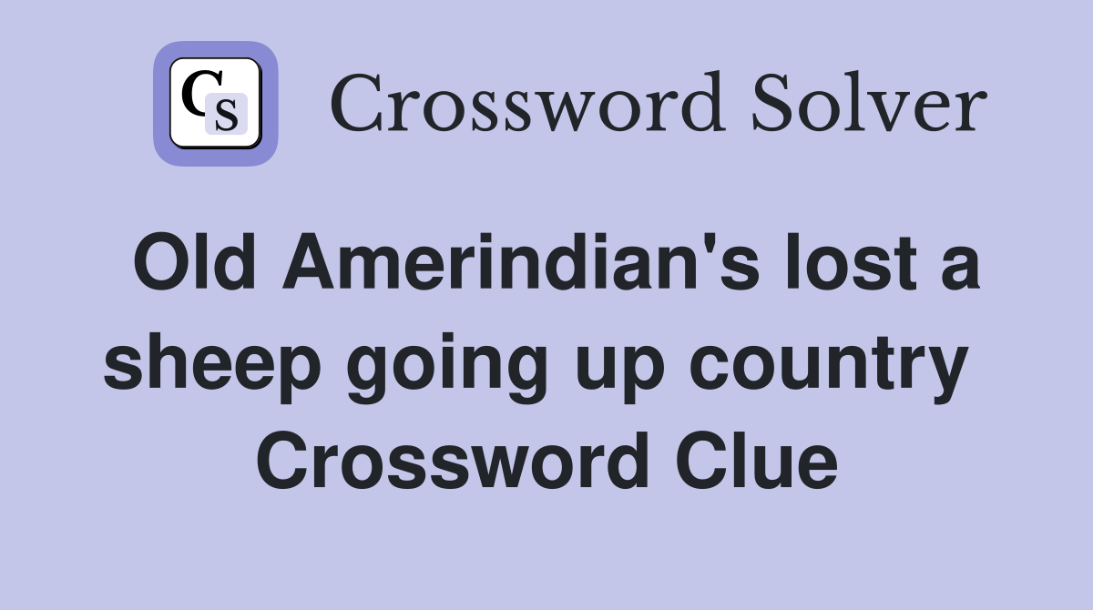 Old Amerindian's lost a sheep going up country  Crossword Clue