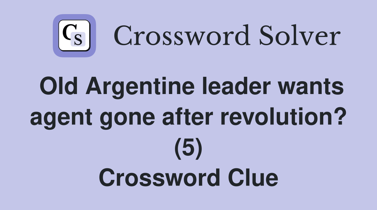 Old Argentine leader wants agent gone after revolution? (5) Crossword Clue