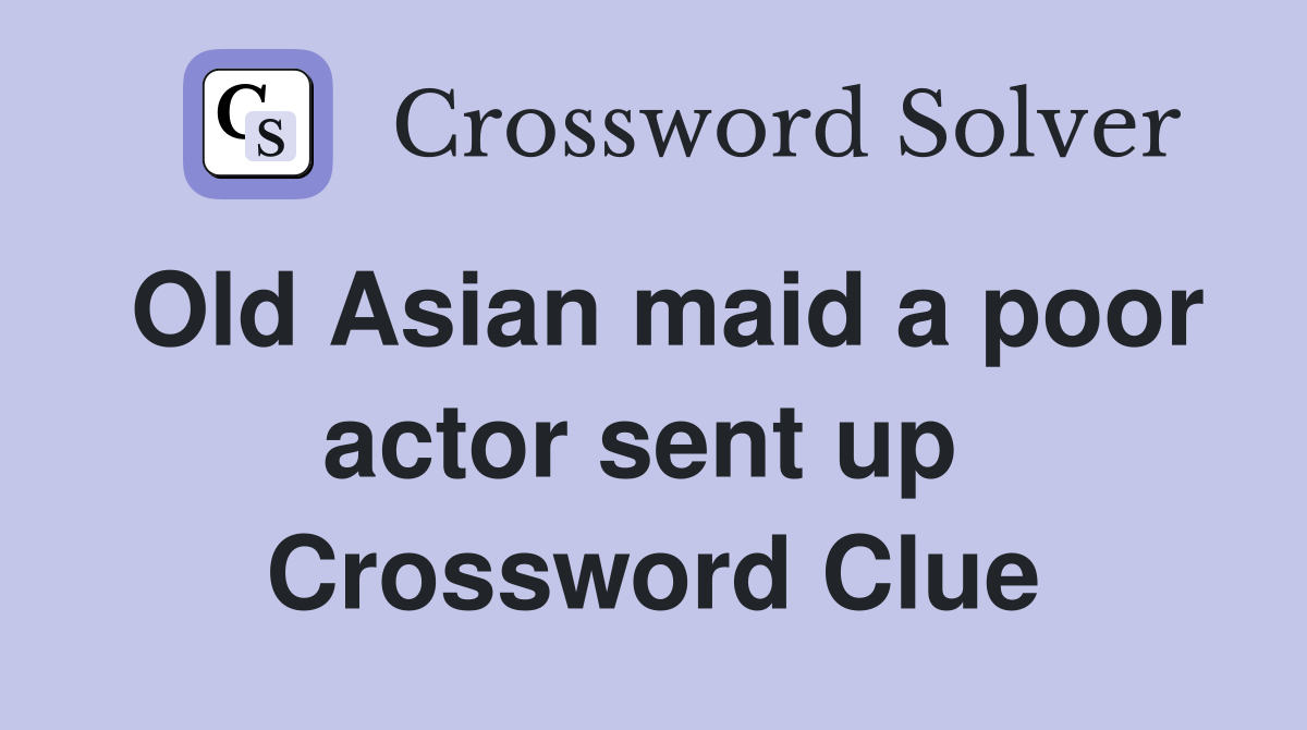 Old Asian maid a poor actor sent up  Crossword Clue