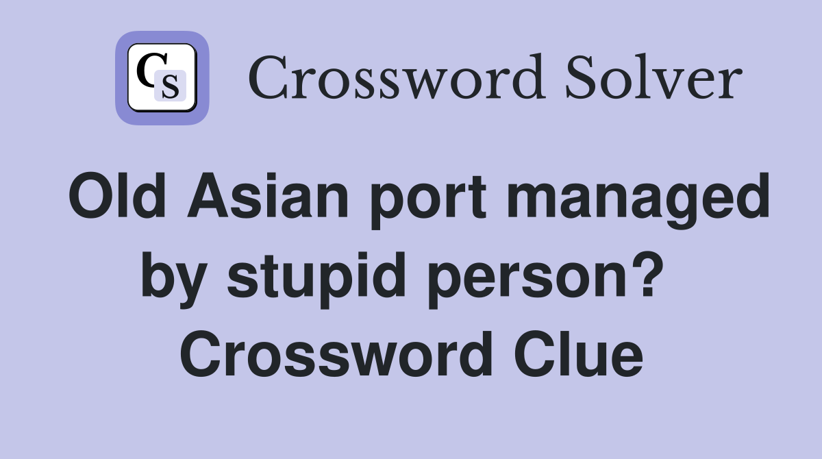 Old Asian port managed by stupid person?  Crossword Clue