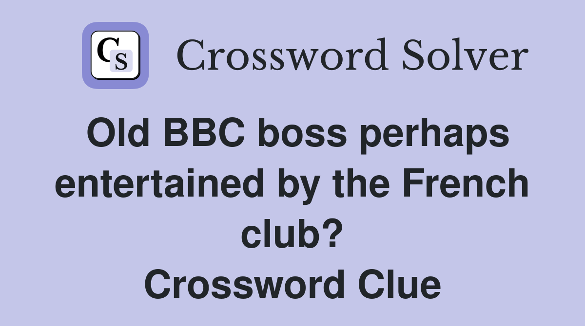 Old BBC boss perhaps entertained by the French club? Crossword Clue