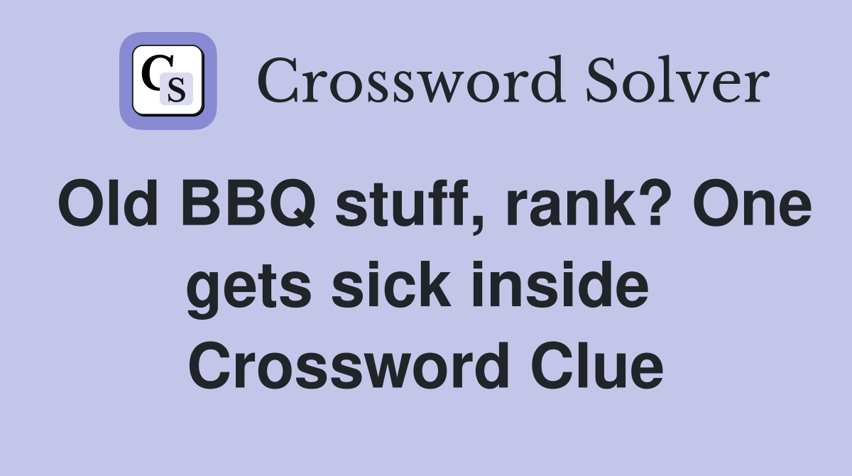 Old BBQ stuff, rank? One gets sick inside  Crossword Clue