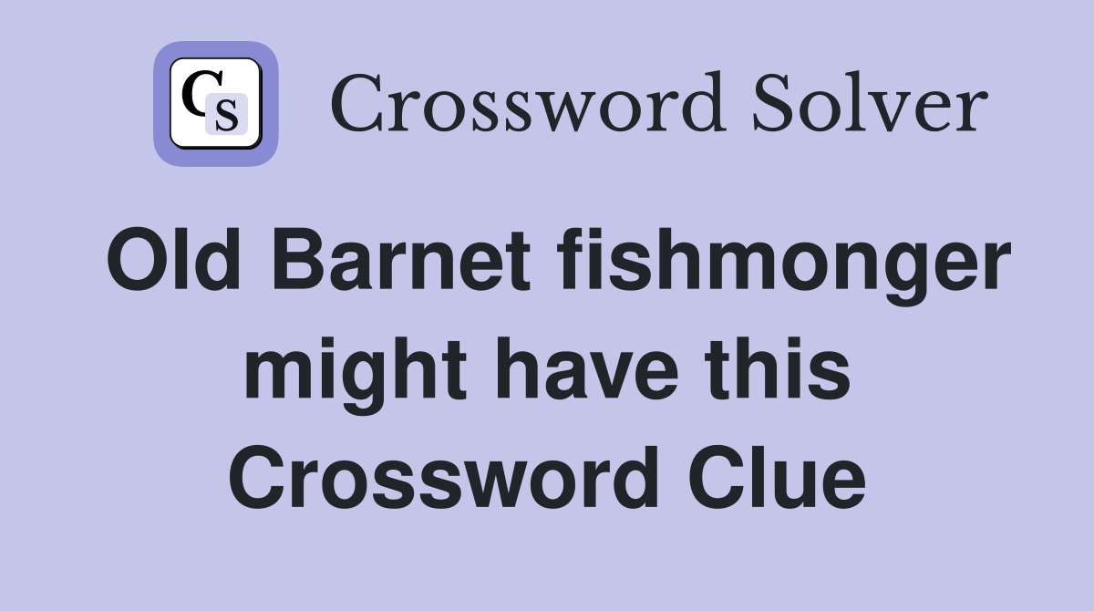 Old Barnet fishmonger might have this Crossword Clue