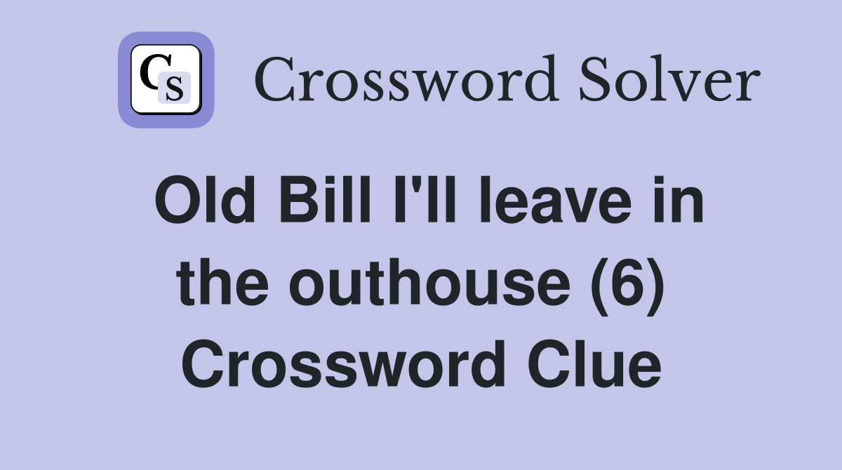 Old Bill I'll leave in the outhouse (6) Crossword Clue