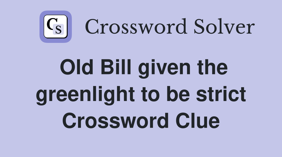 Old Bill given the greenlight to be strict Crossword Clue