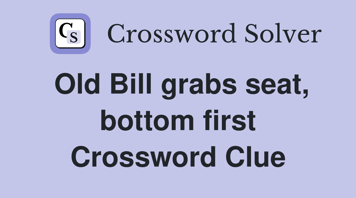 Old Bill grabs seat, bottom first Crossword Clue