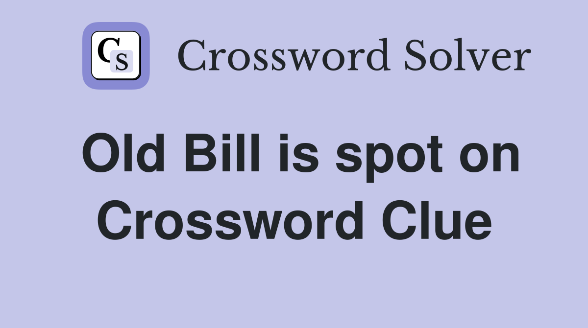 Old Bill is spot on Crossword Clue
