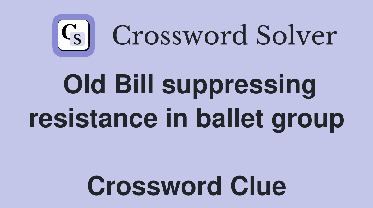 Old Bill suppressing resistance in ballet group  Crossword Clue