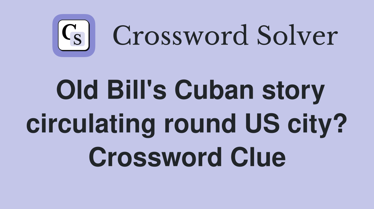 Old Bill's Cuban story circulating round US city? Crossword Clue