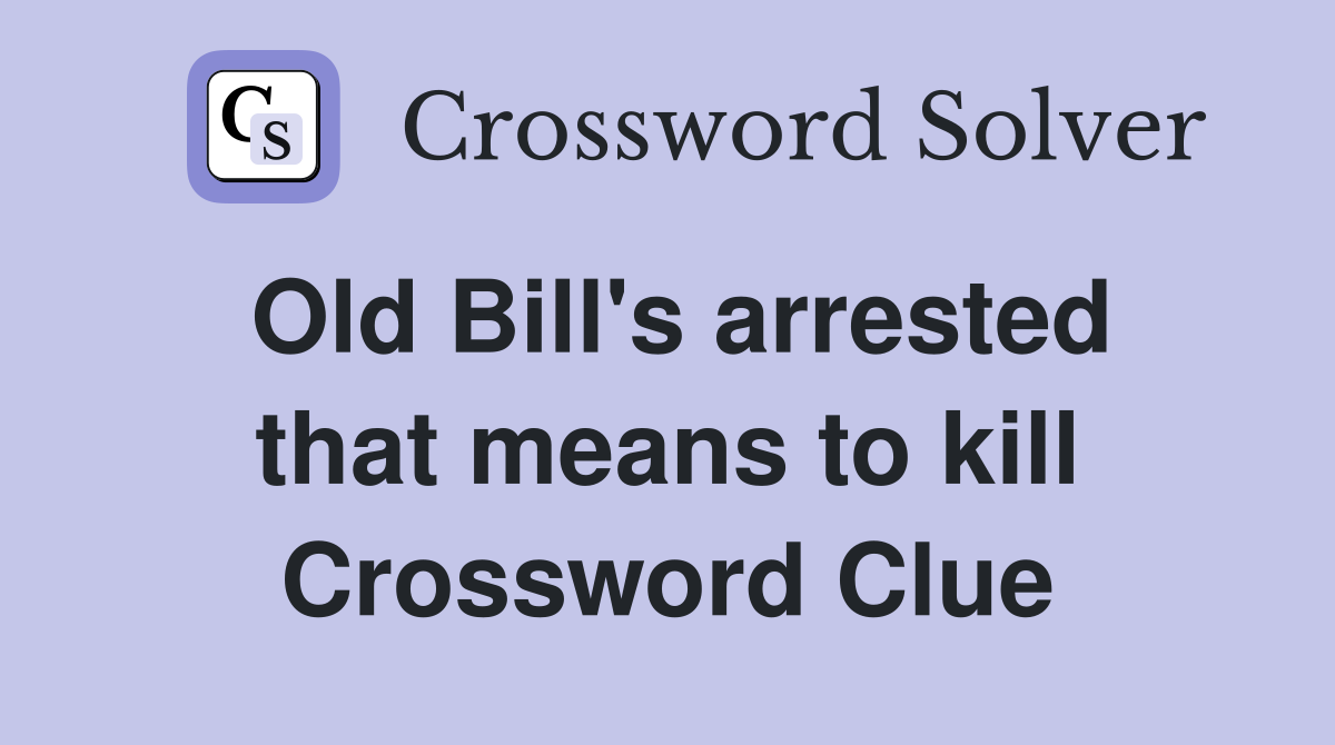 Old Bill's arrested that means to kill Crossword Clue