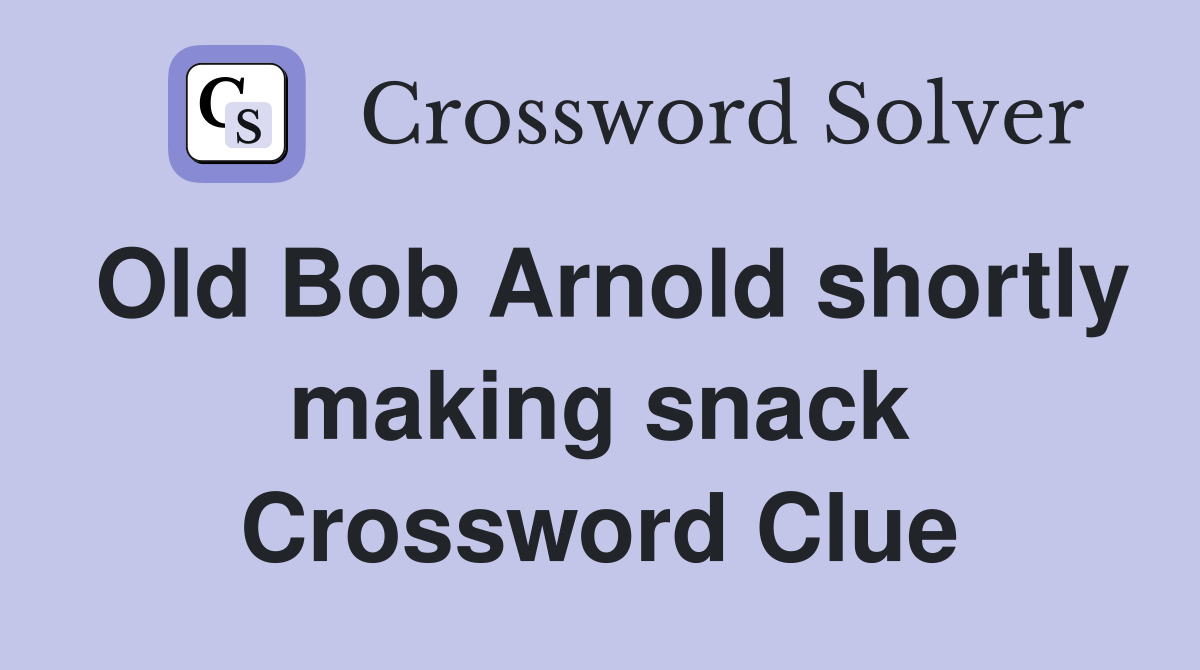 Old Bob Arnold shortly making snack Crossword Clue