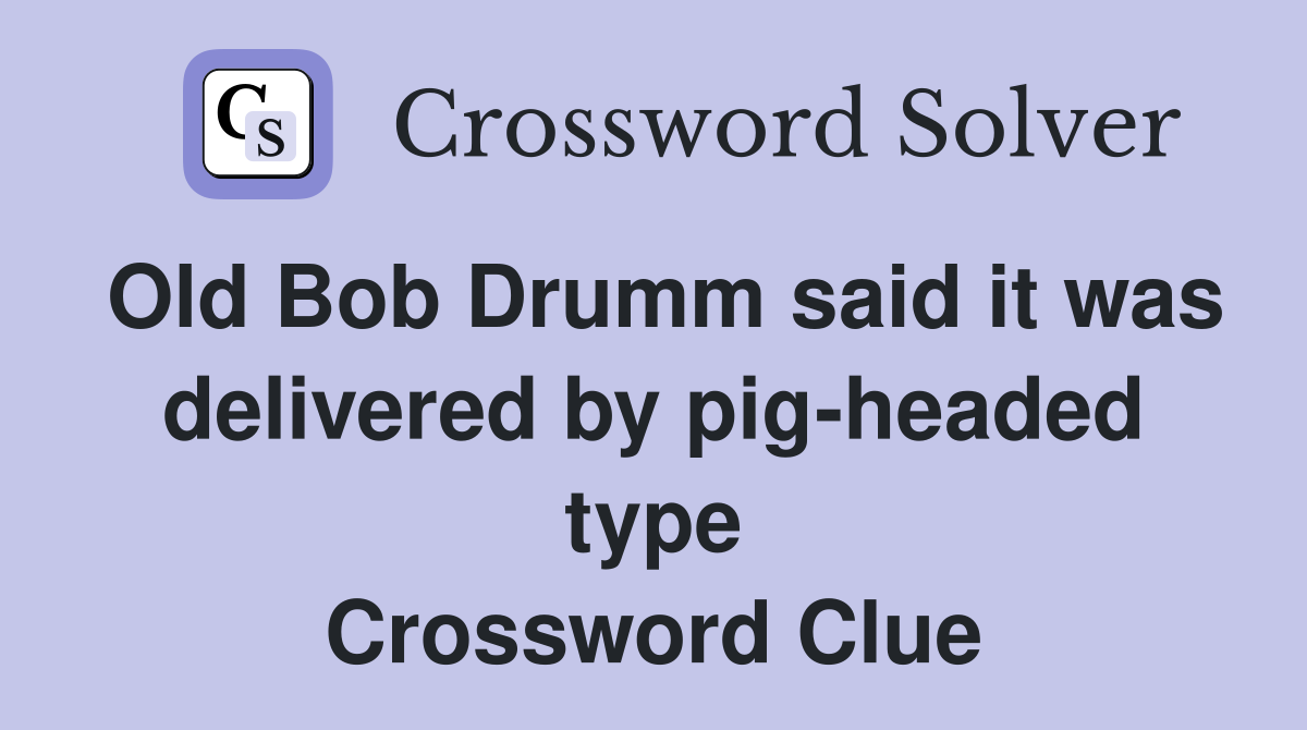 Old Bob Drumm said it was delivered by pig-headed type Crossword Clue