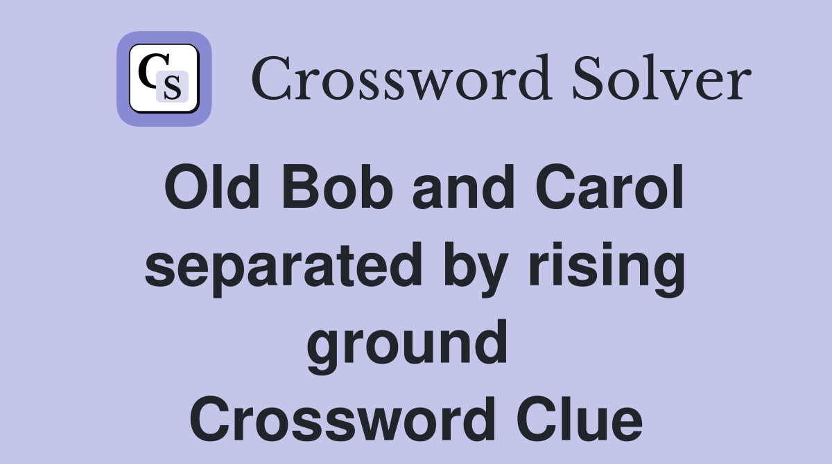 Old Bob and Carol separated by rising ground  Crossword Clue