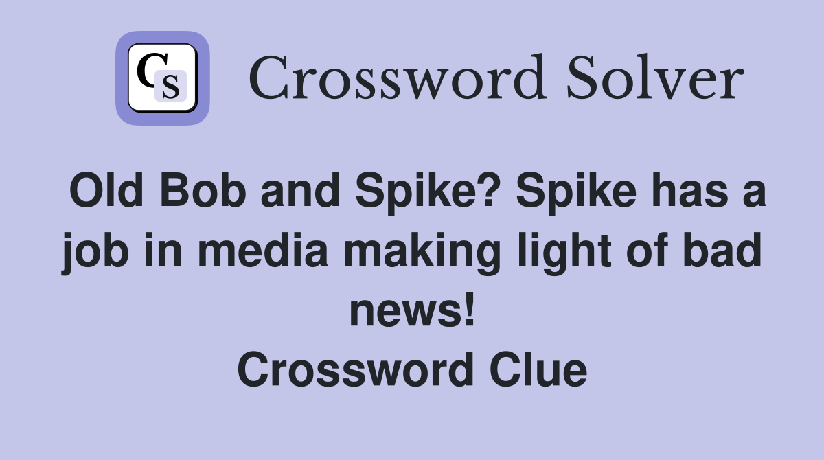 Old Bob and Spike? Spike has a job in media making light of bad news! Crossword Clue