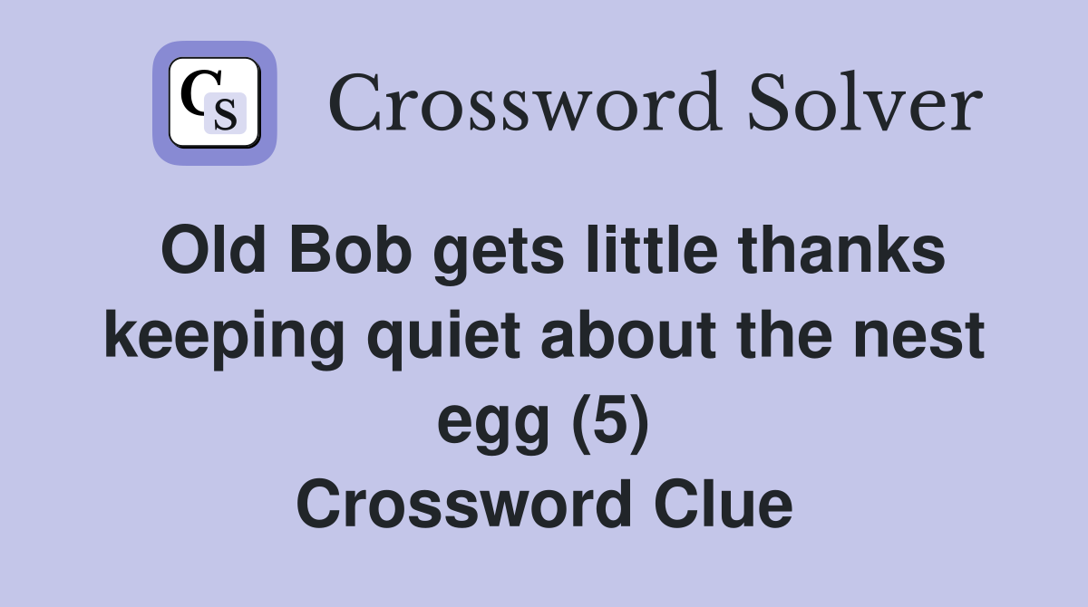 Old Bob gets little thanks keeping quiet about the nest egg (5) Crossword Clue