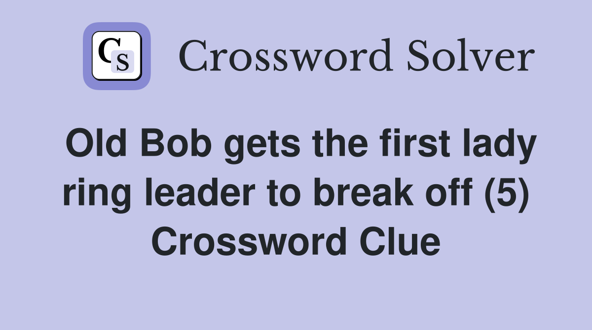 Old Bob gets the first lady ring leader to break off (5) Crossword Clue
