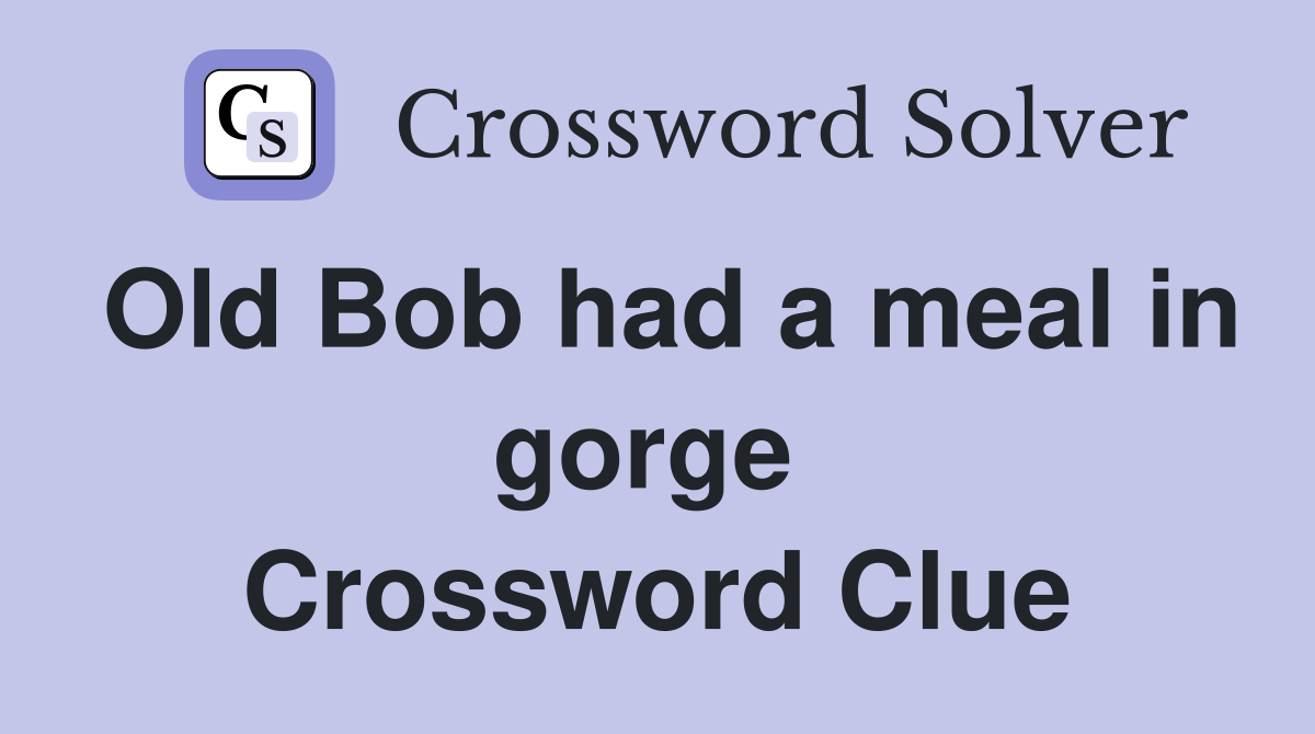 Old Bob had a meal in gorge  Crossword Clue