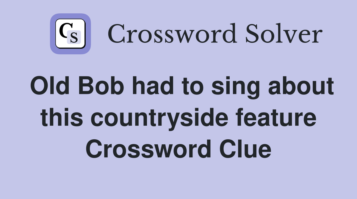 Old Bob had to sing about this countryside feature Crossword Clue