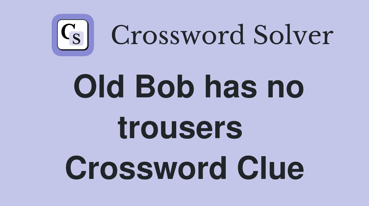 Old Bob has no trousers  Crossword Clue
