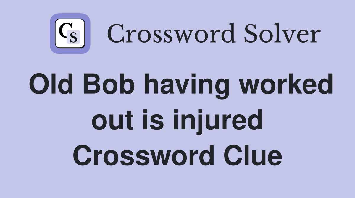 Old Bob having worked out is injured Crossword Clue