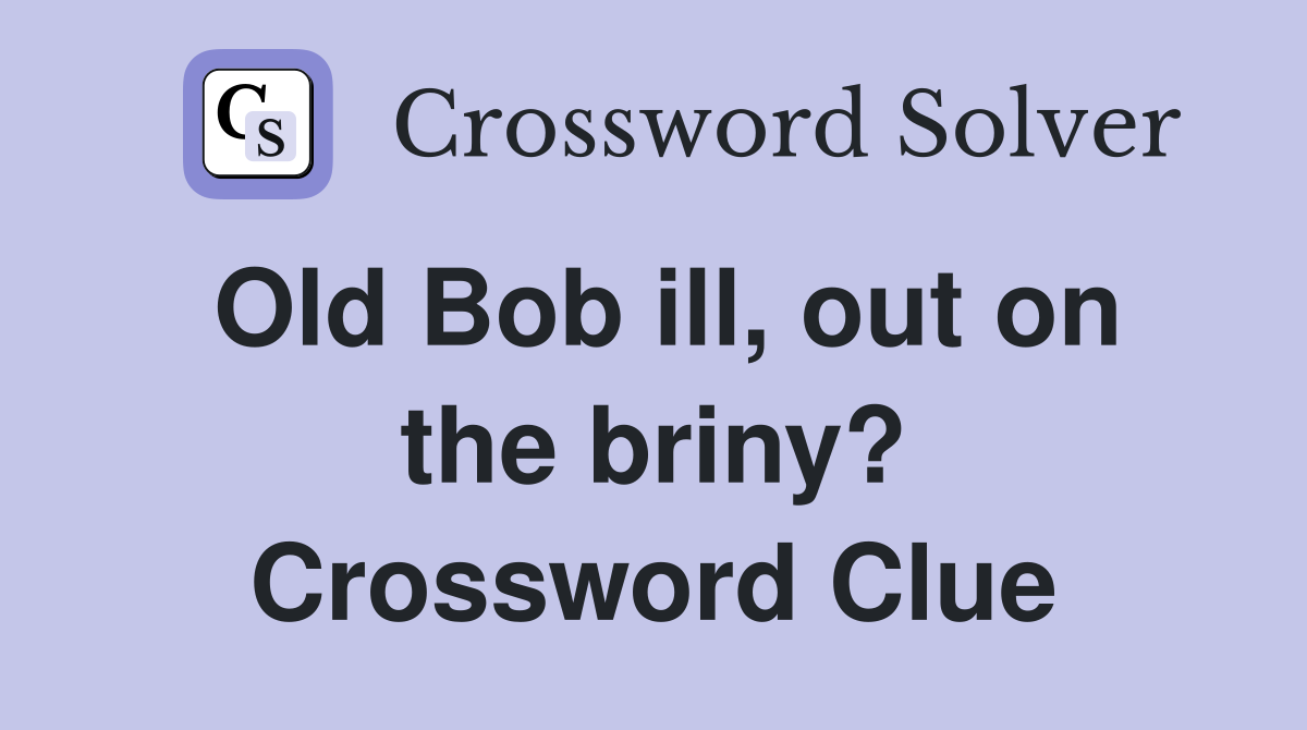 Old Bob ill, out on the briny? Crossword Clue