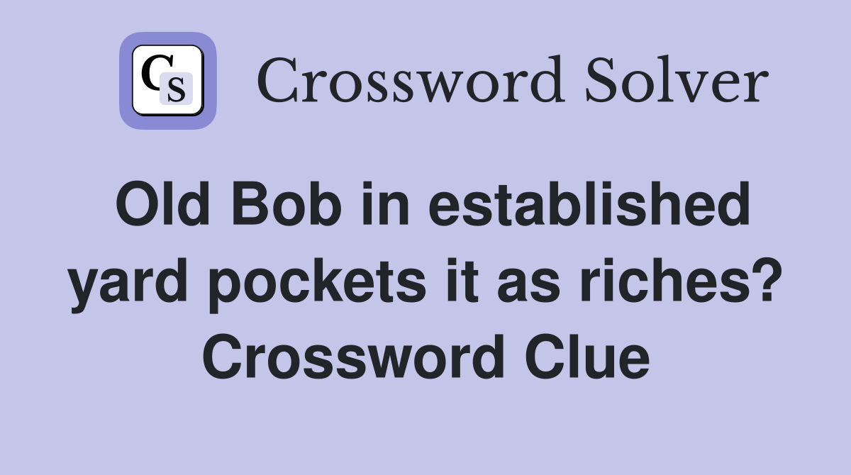 Old Bob in established yard pockets it as riches? Crossword Clue