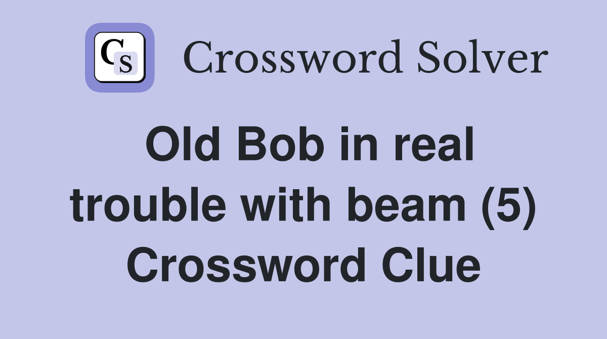 Old Bob in real trouble with beam (5) Crossword Clue