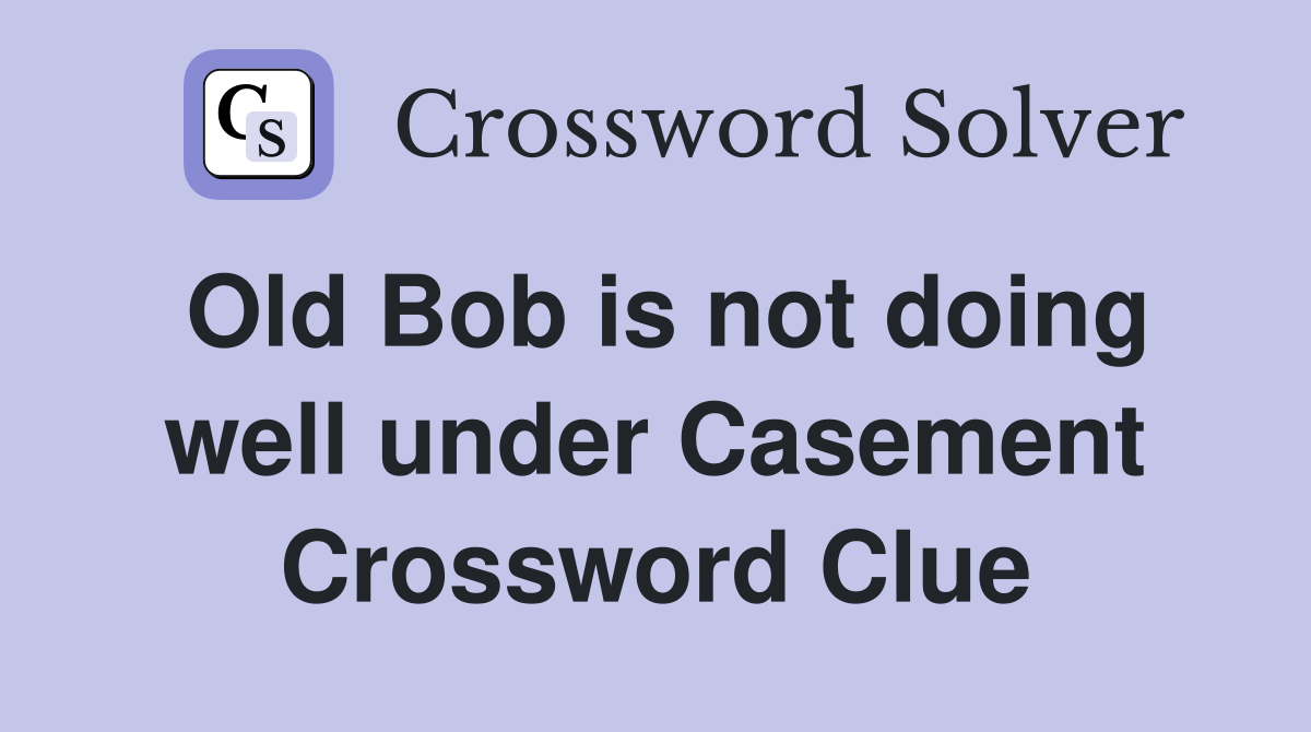 Old Bob is not doing well under Casement Crossword Clue