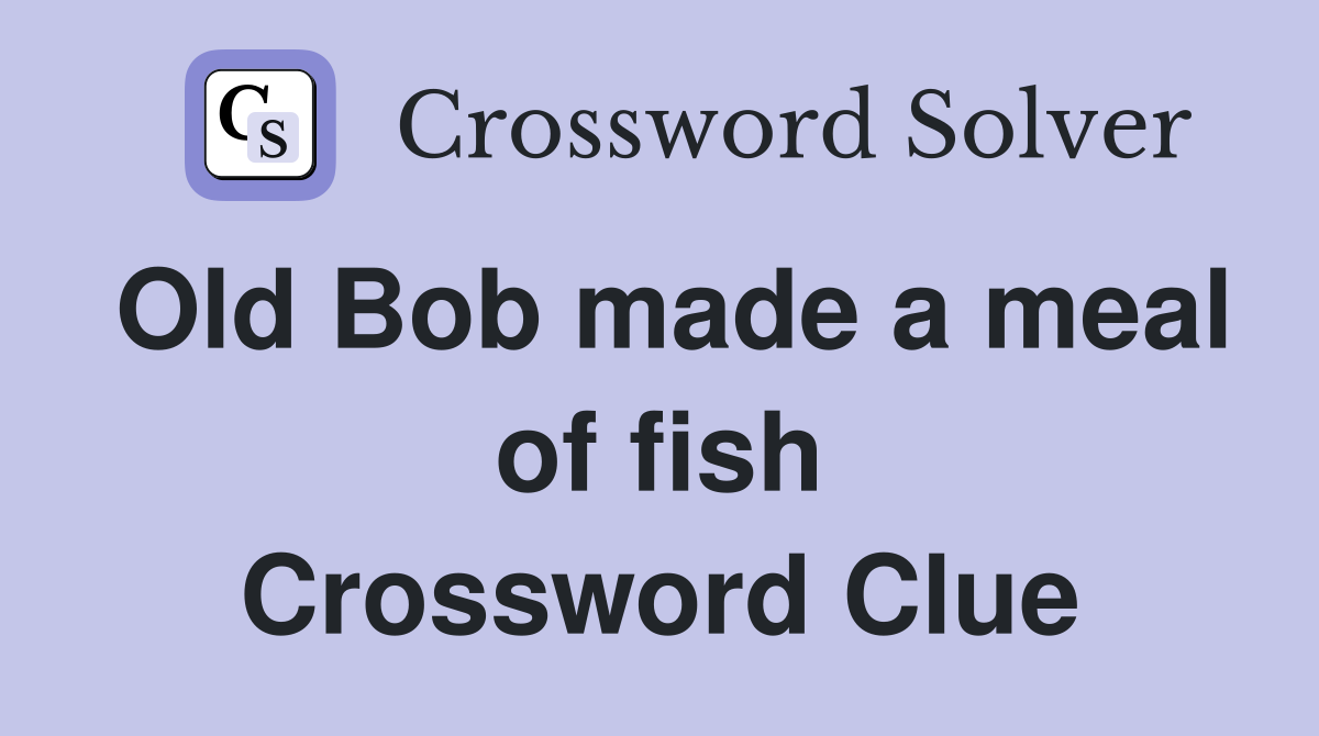 Old Bob made a meal of fish Crossword Clue