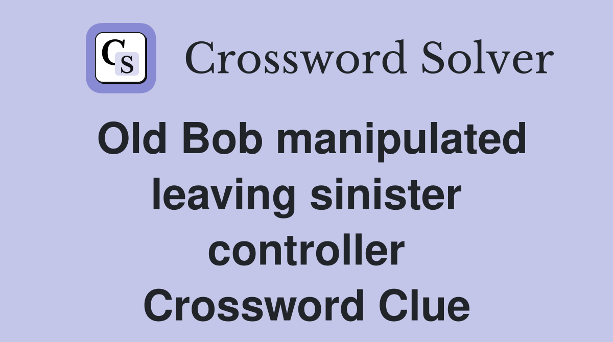 Old Bob manipulated leaving sinister controller Crossword Clue