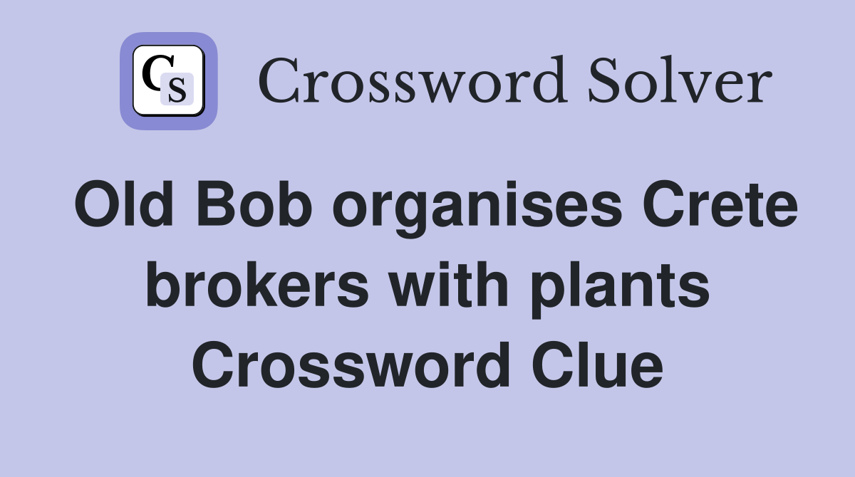 Old Bob organises Crete brokers with plants Crossword Clue